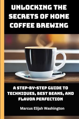 Unlocking the Secrets of Home Coffee Brewing A Step-by-Step Guide to Techniques, Best Beans, and Flavor Perfection