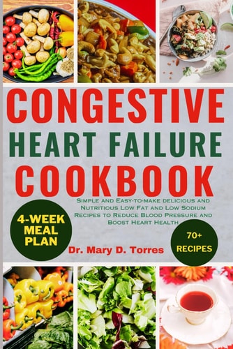Congestive Heart Failure Cookbook Simple and Easy-to-make Delicious and Nutritious Low Fat and Low Sodium Recipes to Reduce Blood Pressure and Boost Heart Health