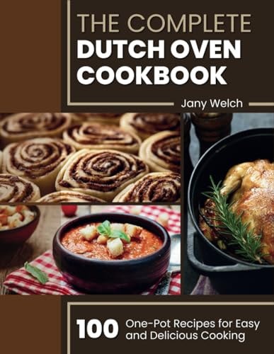 The Complete Dutch Oven Cookbook 100 One-Pot Recipes for Easy and Delicious Cooking