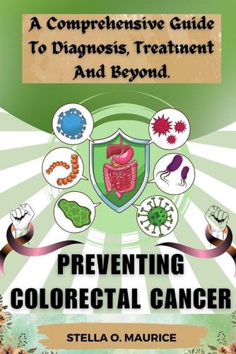 Preventing Colorectal Cancer A Comprehensive Guide to Diagnosis, Treatment and Beyond.