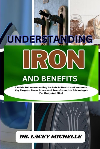 Understanding Iron and Benefits A Guide To Understanding Its Role In Health And Wellness, Key Targets, Focus Areas, And Transformative Advantages For Body And Mind