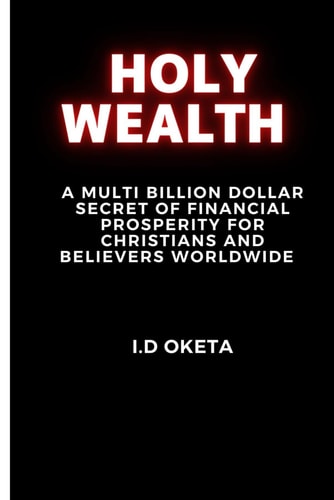Holy Wealth A Multi Billion Dollar Secret of Financial Prosperity for Christians and Believers Worldwide