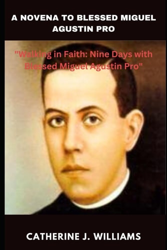 A Novena to Blessed Miguel Agustin Pro "Walking in Faith: Nine Days with Blessed Miguel Agustin Pro"