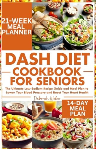DASH Diet Cookbook for Seniors The Ultimate Low-Sodium Recipe Guide and Meal Plan to Lower Your Blood Pressure and Boost Your Heart Health