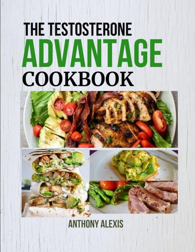 The Testosterone Advantage Cookbook Fuel Your Body and Mind with Testosterone-Rich Meals