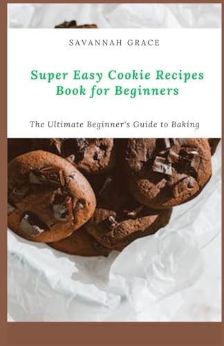 Super Easy Cookie Recipes Book for Beginners The Ultimate Beginner's Guide to Baking