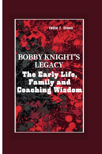 Bobby Knight's Legacy The Early Life, Family, and Coaching Wisdom