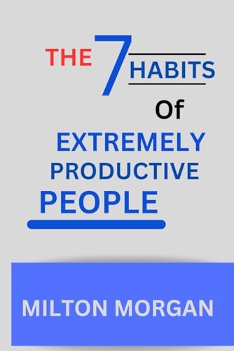 The Seven Habits Of Extremely Productive People Powerful Guide to Self Fulfilment, Achieving High Productivity