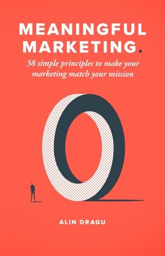 Meaningful Marketing 38 Simple Principles To Make Your Marketing Match Your Mission