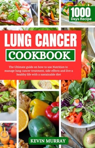Lung Cancer Cookbook The Ultimate Guide on how to Use Nutrition to Manage Lung Cancer Treatment, Side Effects and Live a Healthy Life with a Sustainable Diet.