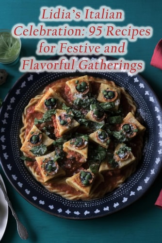 Lidia's Italian Celebration 95 Recipes for Festive and Flavorful Gatherings