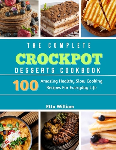 The Complete Crockpot Desserts Cookbook 100 Amazing Healthy Slow Cooking Recipes For Everyday Life