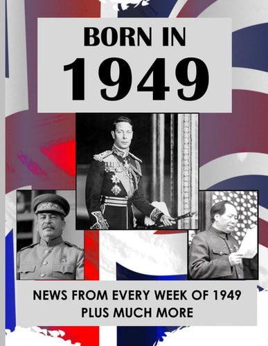 Born in 1949 UK and World News from Every Week of 1949. How Times Have Changed from 1949 to the 21st Century.