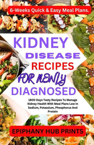 Kidney Disease Recipes for Newly Diagnosed 1800 Days Tasty Recipes to Manage Kidney Health with Meal Plans Low in Sodium, Potassium, Phosphorus and Protein: 6-Weeks Quick & Easy Meal Plans.