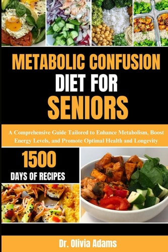 Metabolic Confusion Diet for Seniors A Comprehensive Guide Tailored to Enhance Metabolism, Boost Energy Levels, and Promote Optimal Health and Longevity