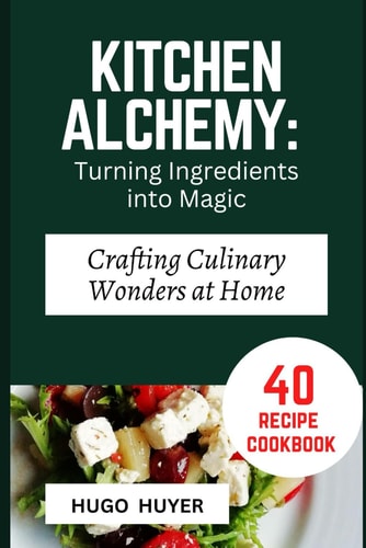Kitchen Alchemy Turning Ingredients Into Magic: Crafting Culinary Wonders at Home