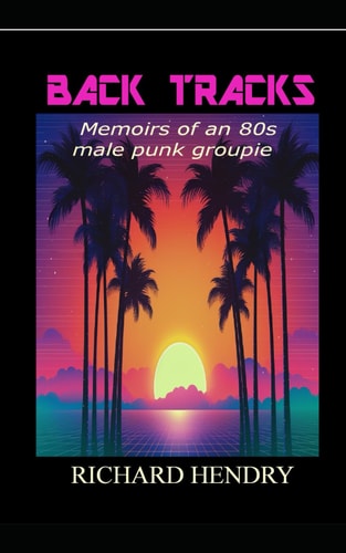 Back Tracks Memoirs of an 80's Male Punk Groupie