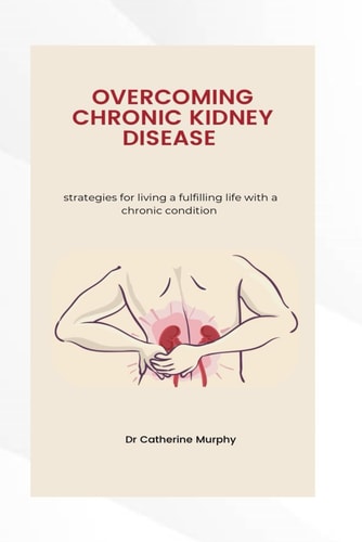 Managing Chronic Kidney Disease Strategies for Living a Fulfilling Life with a Chronic Condition