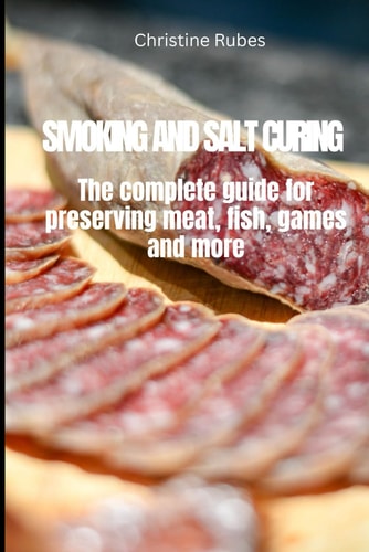 Smoking and Salt Curing The Complete Guide for Preserving Meat, Fish, Games and More
