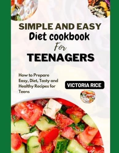 Simple and Easy Diet Cookbook for Teenagers How to Prepare Easy, Diet, Tasty, and Healthy Recipies for Teens