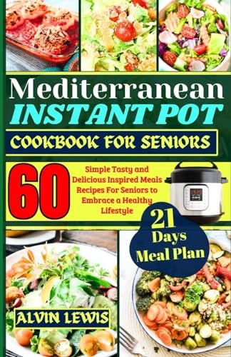 Mediterranean Instant Pot Cookbook For Seniors 60 Simple Tasty and Delicious Inspired Meals Recipes For Seniors to Embrace a Healthy Lifestyle