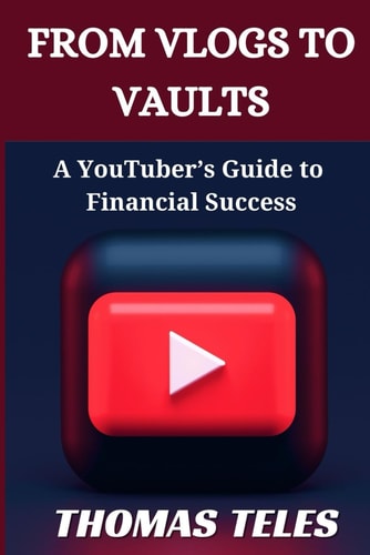 From Vlogs to Vaults A YouTuber's Guide to Financial Success