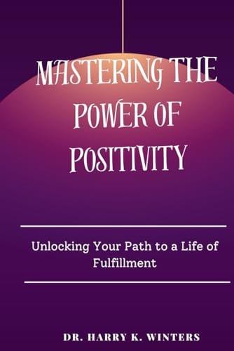 Mastering the Power of Positivity Unlocking Your Path to a Life of Fulfillment
