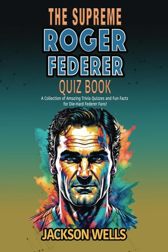 Roger Federer The Supreme Quiz and Trivia Book on the Tennis Maestro