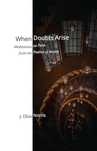 When Doubts Arise Meditations on Faith from the Psalms of Ascent