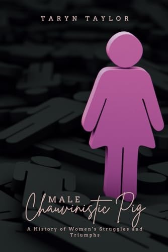 Male Chauvinistic Pig A History of Women's Struggles and Triumphs
