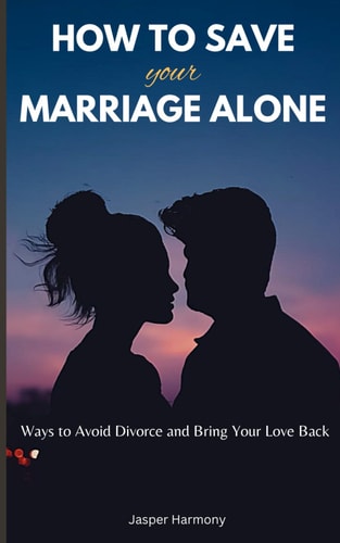 How To Save Your Marriage Alone Ways to Avoid Divorce and Bring Your Love Back