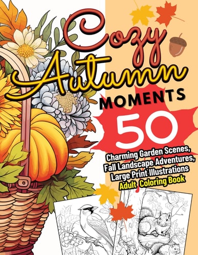 Cozy Autumn Moments 50 Charming Garden Scenes, Fall Landscape Adventures, Large Print Illustrations Adult Coloring Book