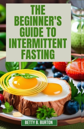 The Beginner's Guide to Intermittent Fasting A Step-by-Step Plan to Lose Weight, Improve Your Health, and Live Longer.
