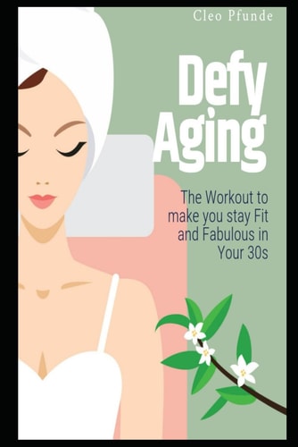 Defy Aging The Workout to Make You Stay Fit and Fabulous in Your 30s