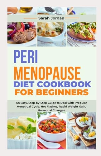 Perimenopause Diet Cookbook for Beginners An Easy, Step-by-Step Guide to Deal with Irregular Menstrual Cycle, Hot Flashes, Rapid Weight Gain, Hormonal Changes