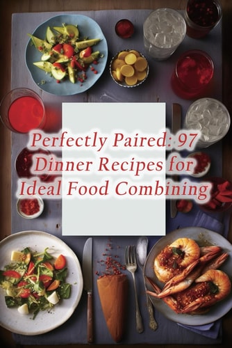 Perfectly Paired 97 Dinner Recipes for Ideal Food Combining