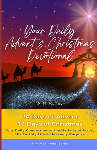 Your Daily Advent & Christmas Devotional 24 Days of Advent & 12 Days of Christmas - Your Daily Connection to the Nativity of Jesus and His Earthly Life and Heavenly Purpose