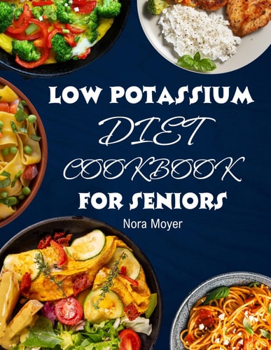 Low Potassium Diet Cookbook for Seniors Delicious and Nutritious Low Potassium Recipes to Manage Hyperkalemia (High Potassium Level) and Kidney Health.