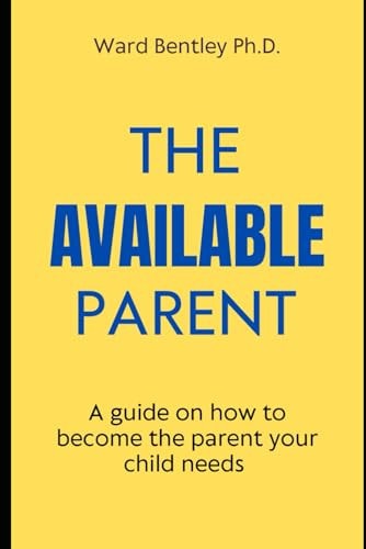 The Available Parent A Guide on how to Become the Parent Your Child Needs