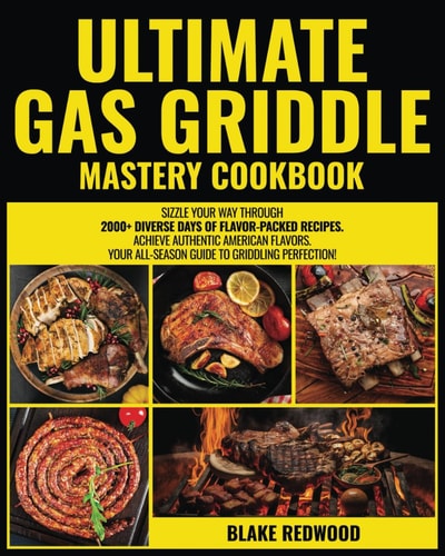 Ultimate Gas Griddle Mastery Cookbook Sizzle Your Way Through 2000+ Diverse Days of Flavor-Packed Recipes Achieve Authentic American Flavors Your All-Season Guide to Griddling Perfection!