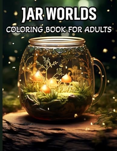 Jar Worlds Coloring Book For Adults Coloring Book For Adults And Teens Featuring Tiny Worlds with Cute Flowers, Fantasy Scenes, City Life And More For Stress Relief And Relaxation !
