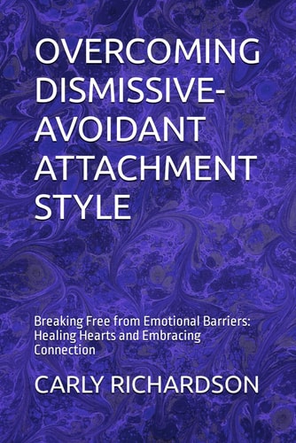 Overcoming Dismissive-Avoidant Attachment Style Breaking Free from Emotional Barriers: Healing Hearts and Embracing Connection