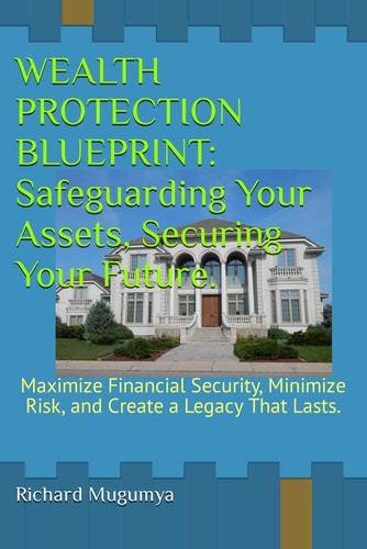 Wealth Protection Blueprint Safeguarding Your Assets, Securing Your Future.: Maximize Financial Security, Minimize Risk, and Create a Legacy That Lasts.