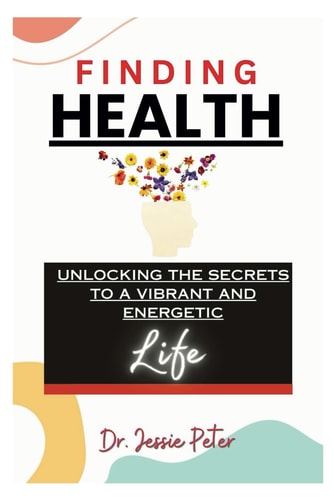 Finding Health Unlocking the Secrets to a Vibrant and Energetic Life