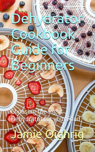 Dehydrator Cookbook Guide for Beginners Choosing the Right Dehydrator for Your Food
