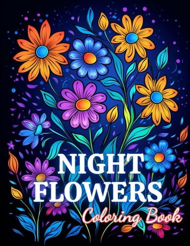 Night Flowers Coloring Book Adults 100+ New and Exciting Designs Suitable for All Ages
