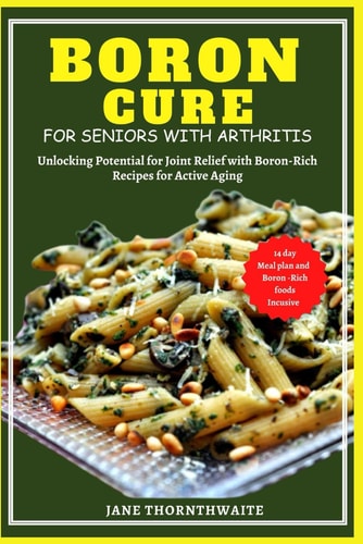Boron Cure for Seniors with Arthritis Unlocking Potential for Joint Relief with BoronRich Recipes for Active Aging
