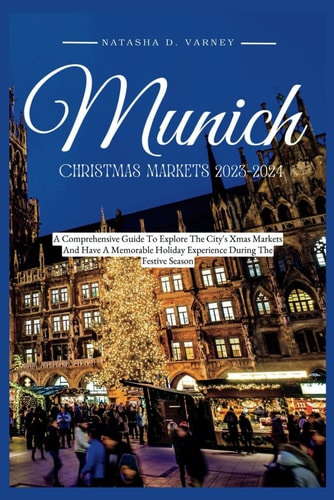 Munich Christmas Markets 2023-2024 A Comprehensive Guide To Explore The City's Xmas Markets And Have A Memorable Holiday Experience During The Festive Season