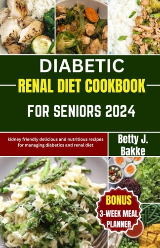 Diabetic Renal Diet Cookbook for Seniors 2024 Kidney Friendly Delicious and Nutritious Recipes for Managing Diabetics and Renal Diet