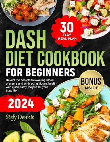 Dash Diet For Beginners 2024 Unlock the Secrets to Lower Blood Pressure and Embrace Vibrant Health with Quick Tasty Recipes for Your Busy Life. Maximize Wellness and Minimize Kitchen Hours